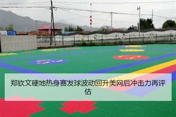 郑钦文硬地热身赛发球波动回升美网后冲击力再评估