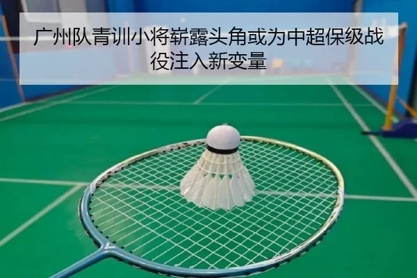 广州队青训小将崭露头角或为中超保级战役注入新变量